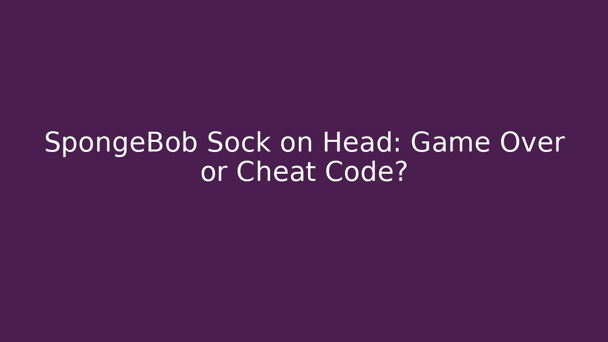 SpongeBob Sock on Head: Game Over or Cheat Code?