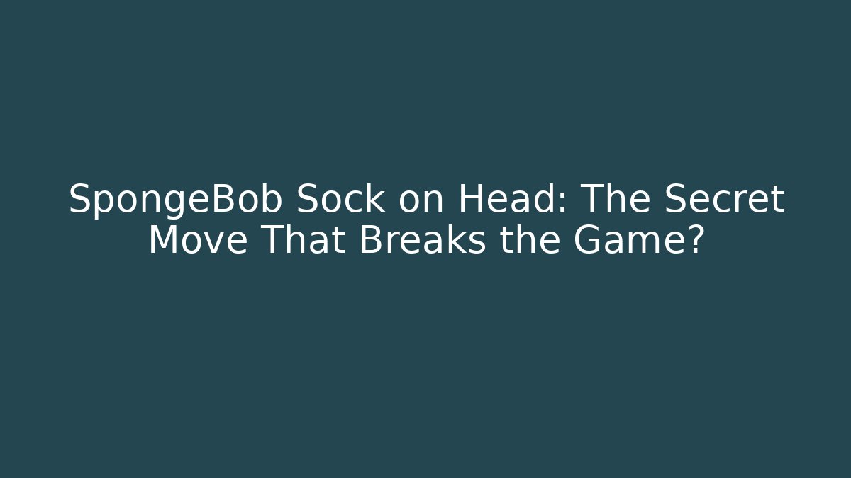 SpongeBob Sock on Head: The Secret Move That Breaks the Game?