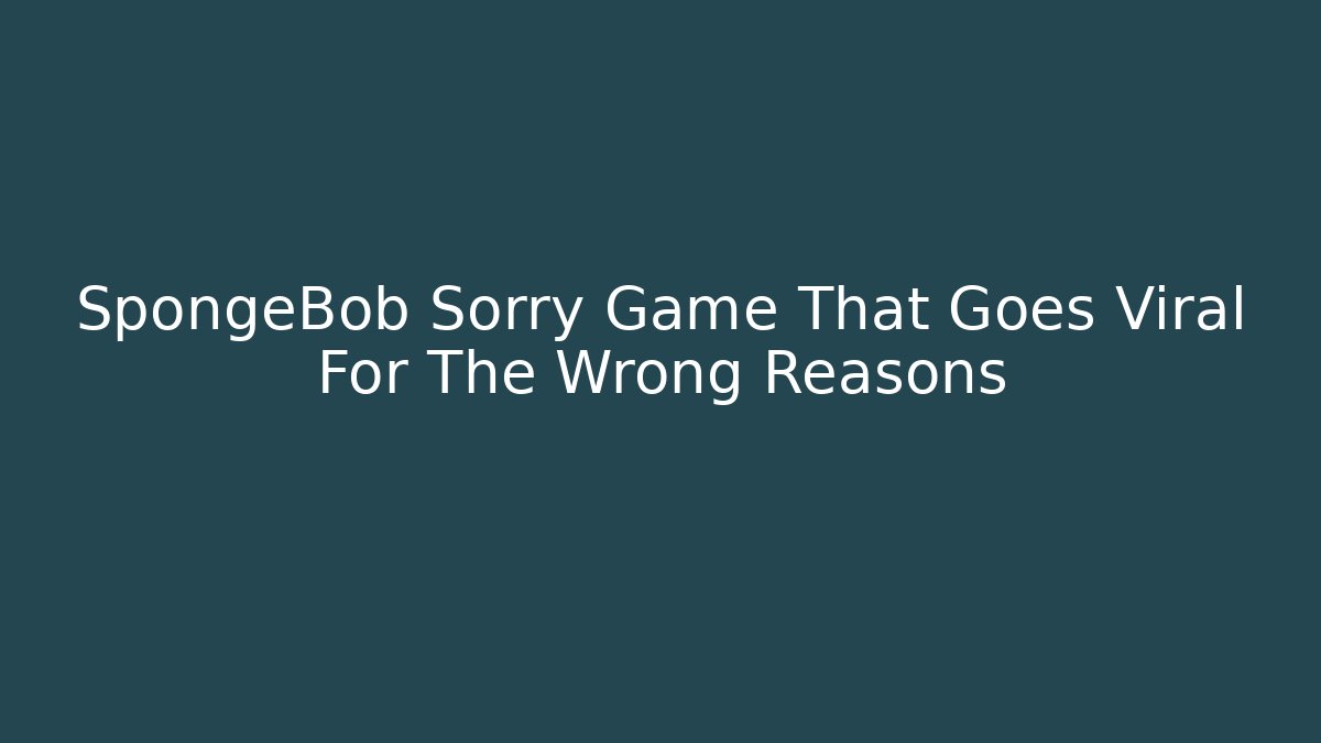 SpongeBob Sorry Game That Goes Viral For The Wrong Reasons
