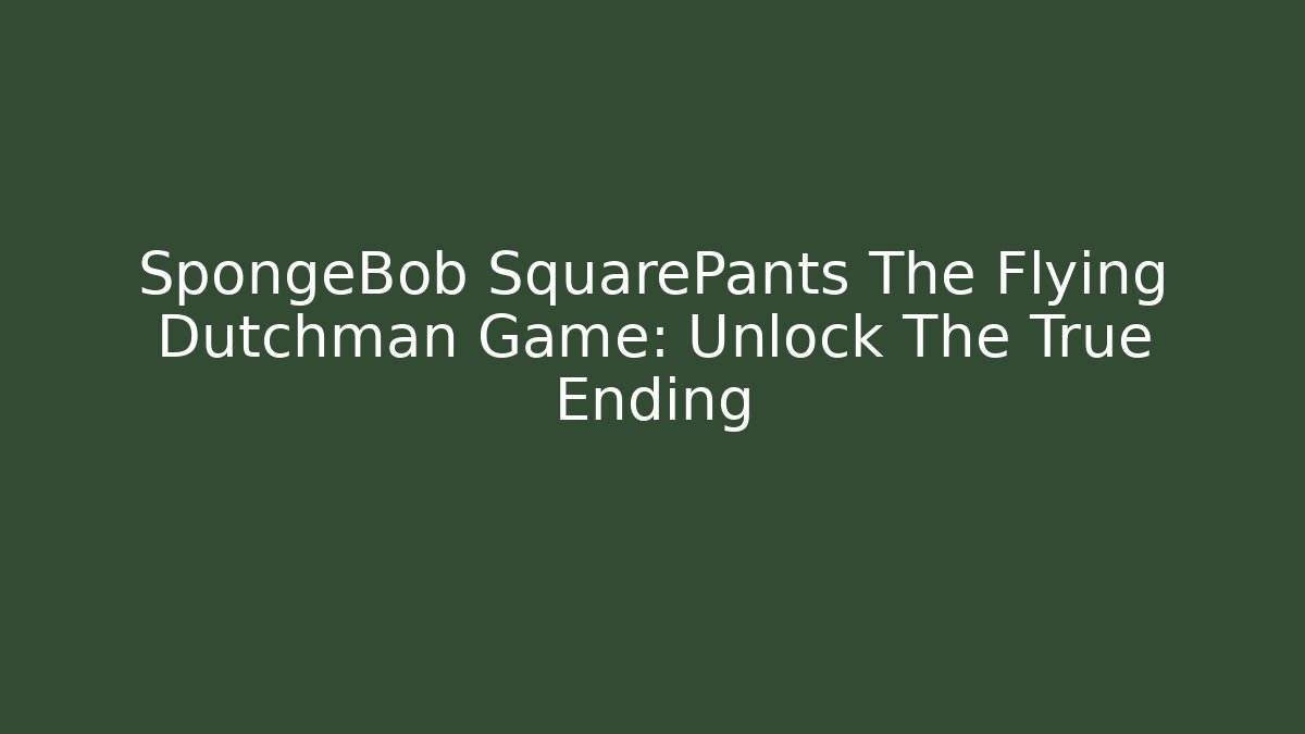 SpongeBob SquarePants The Flying Dutchman Game: Unlock The True Ending