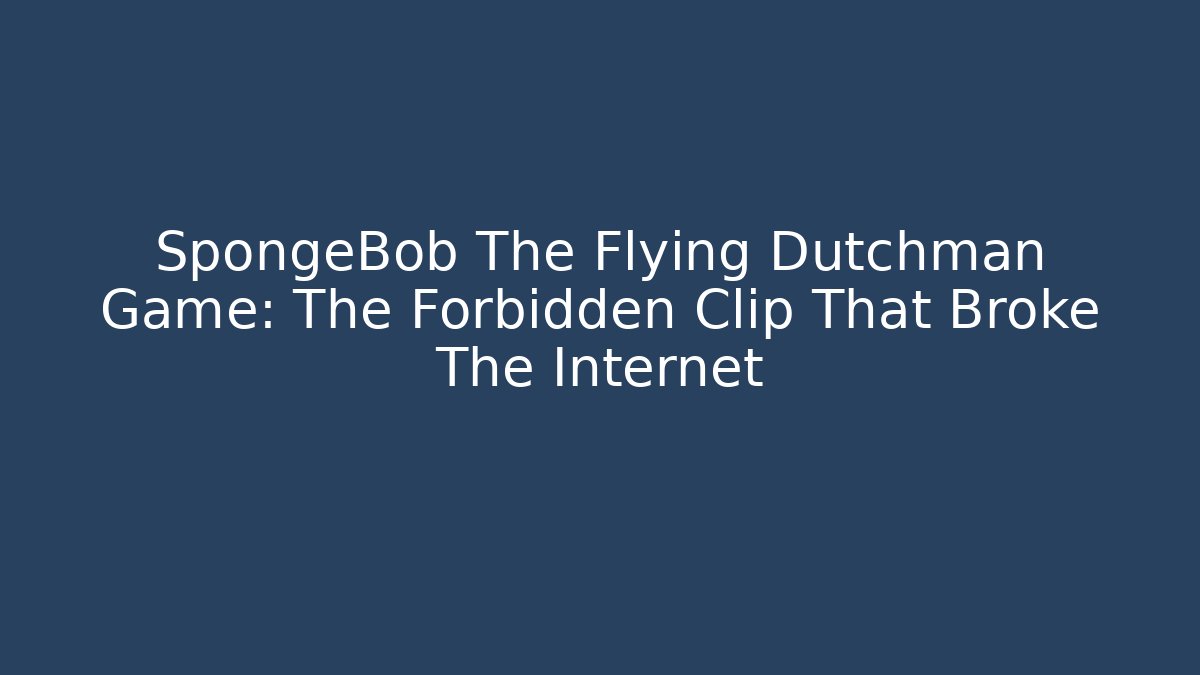 SpongeBob The Flying Dutchman Game: The Forbidden Clip That Broke The Internet