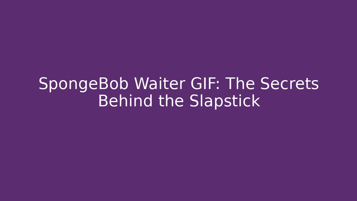 SpongeBob Waiter GIF: The Secrets Behind the Slapstick