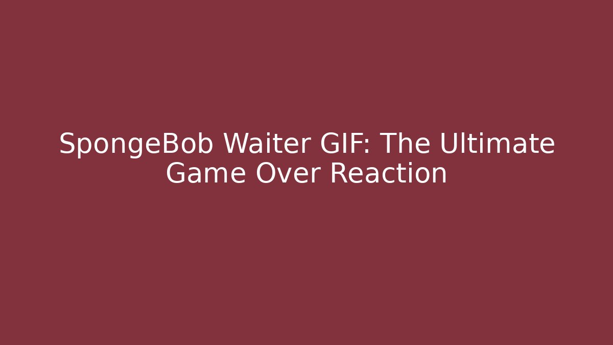 SpongeBob Waiter GIF: The Ultimate Game Over Reaction