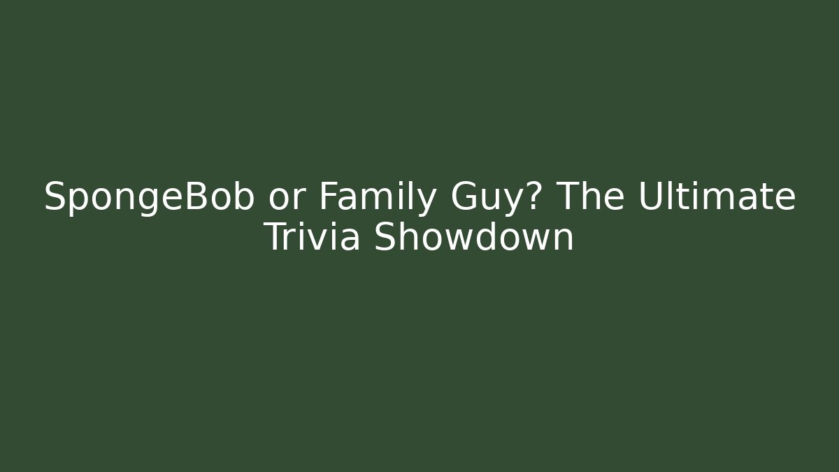 SpongeBob or Family Guy? The Ultimate Trivia Showdown