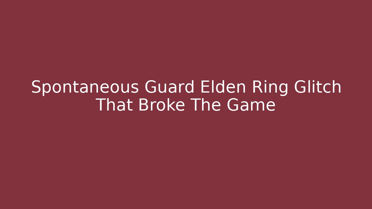 Spontaneous Guard Elden Ring Glitch That Broke The Game