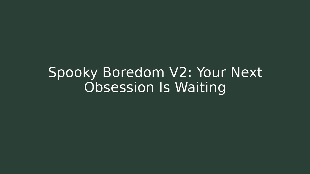 Spooky Boredom V2: Your Next Obsession Is Waiting - Critter Realm