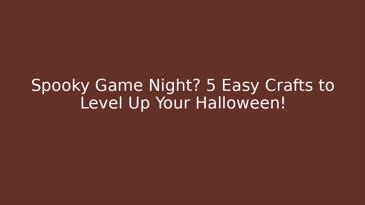 Spooky Game Night? 5 Easy Crafts to Level Up Your Halloween!