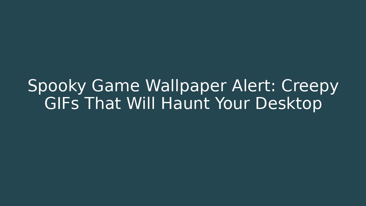 Spooky Game Wallpaper Alert: Creepy GIFs That Will Haunt Your Desktop
