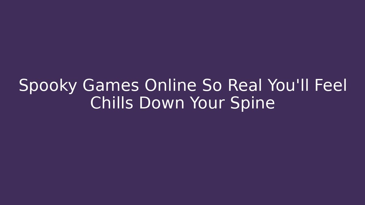 Spooky Games Online So Real You'll Feel Chills Down Your Spine