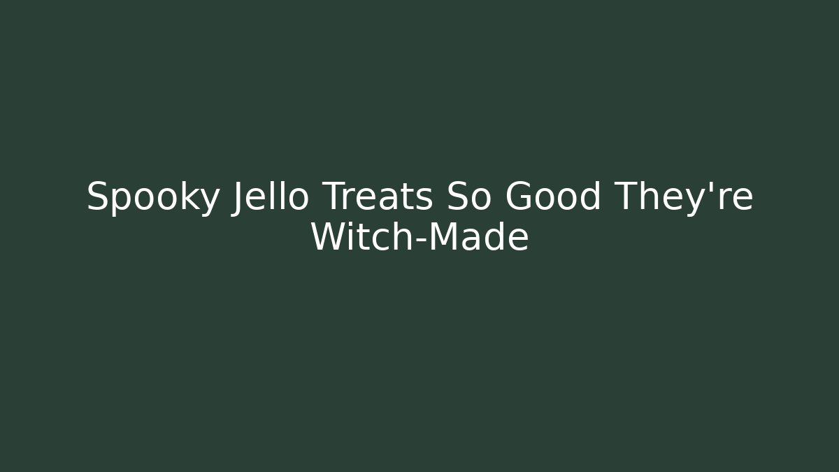 Spooky Jello Treats So Good They're Witch-Made - Critter Realm