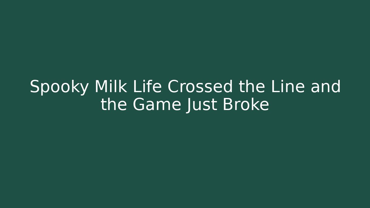 Spooky Milk Life Crossed the Line and the Game Just Broke