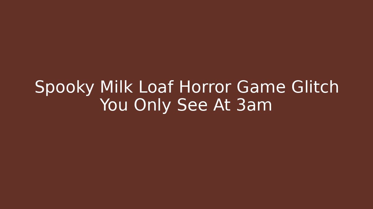 Spooky Milk Loaf Horror Game Glitch You Only See At 3am