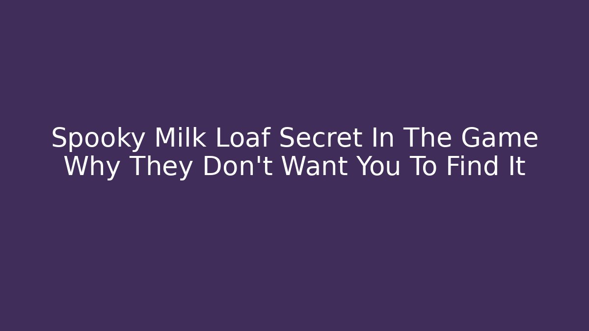 Spooky Milk Loaf Secret In The Game Why They Don’t Want You To Find It