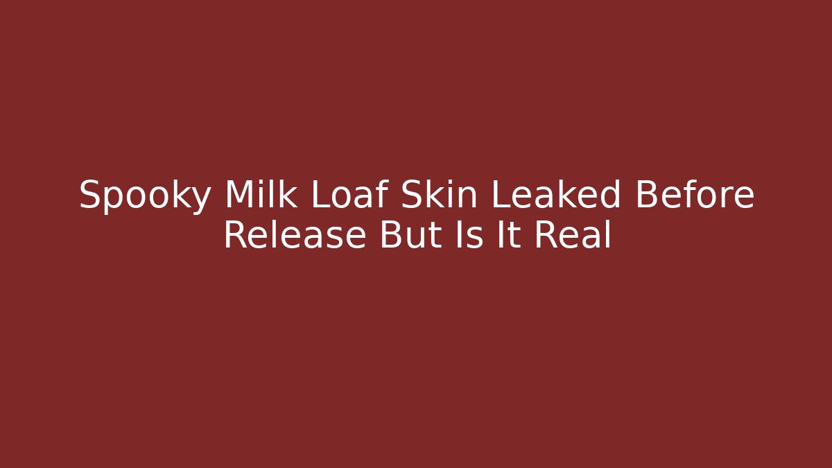 Spooky Milk Loaf Skin Leaked Before Release But Is It Real