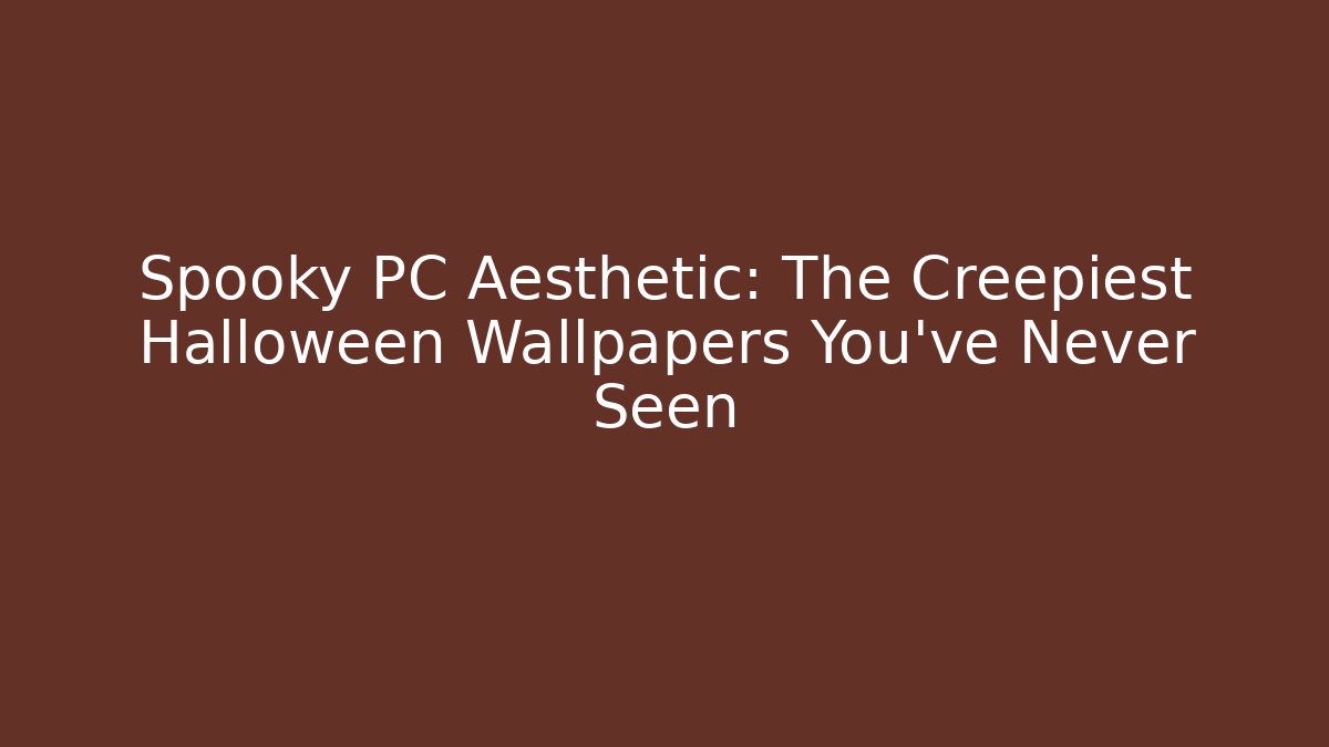 Spooky PC Aesthetic: The Creepiest Halloween Wallpapers You’ve Never Seen