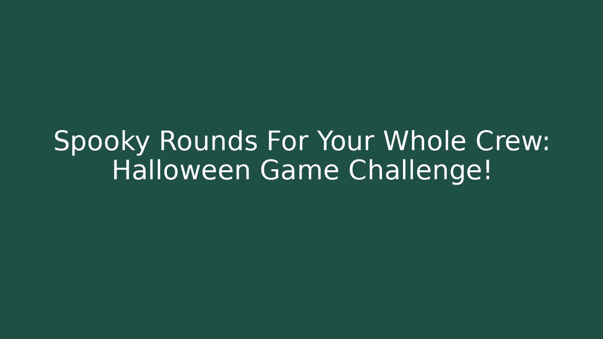 Spooky Rounds For Your Whole Crew: Halloween Game Challenge!