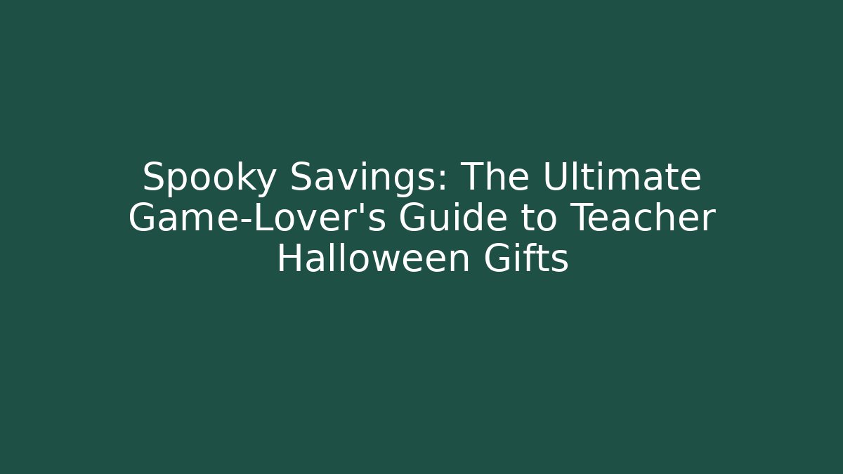 Spooky Savings: The Ultimate Game-Lover's Guide to Teacher Halloween Gifts