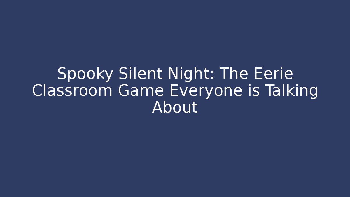 Spooky Silent Night: The Eerie Classroom Game Everyone is Talking About