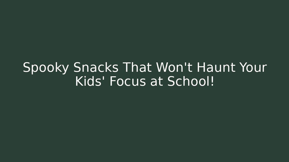 Spooky Snacks That Won't Haunt Your Kids' Focus at School!