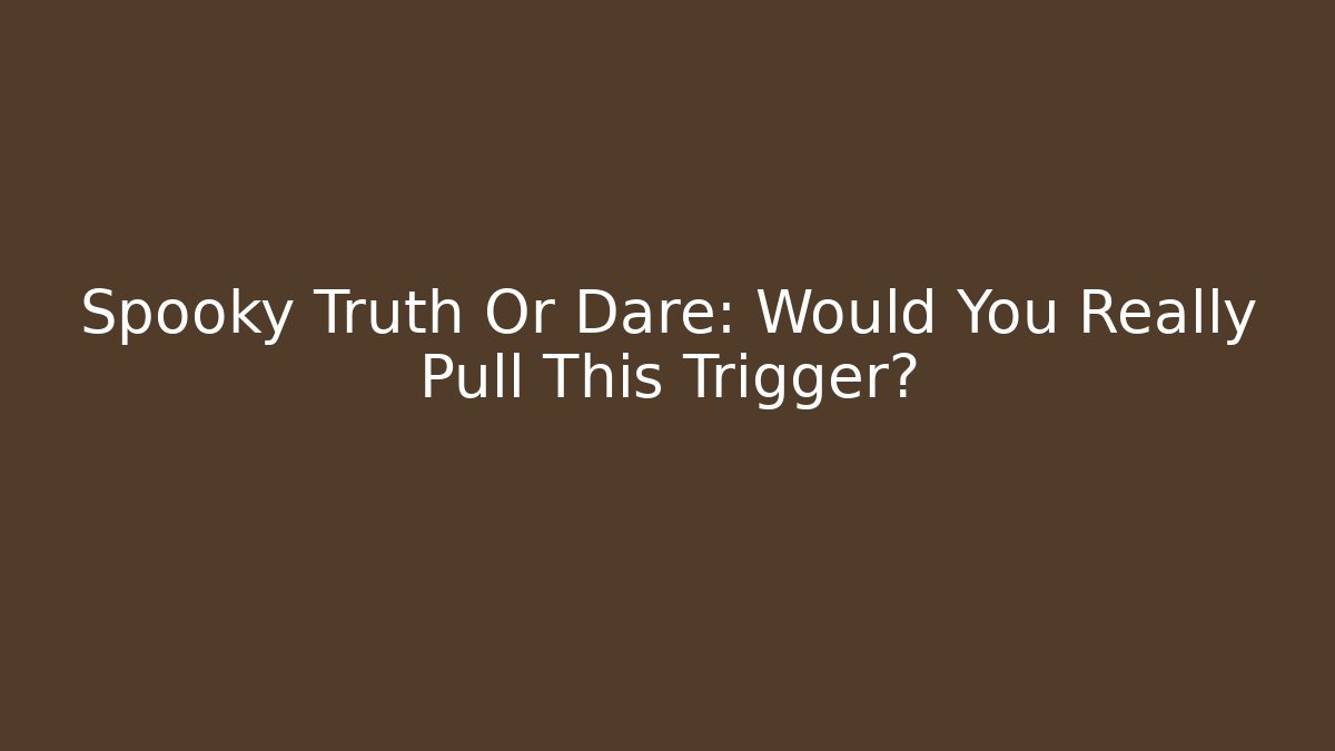Spooky Truth Or Dare: Would You Really Pull This Trigger?