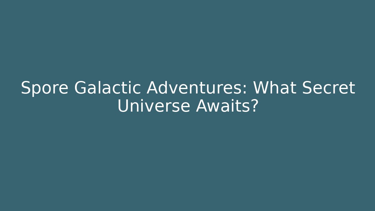Spore Galactic Adventures: What Secret Universe Awaits?