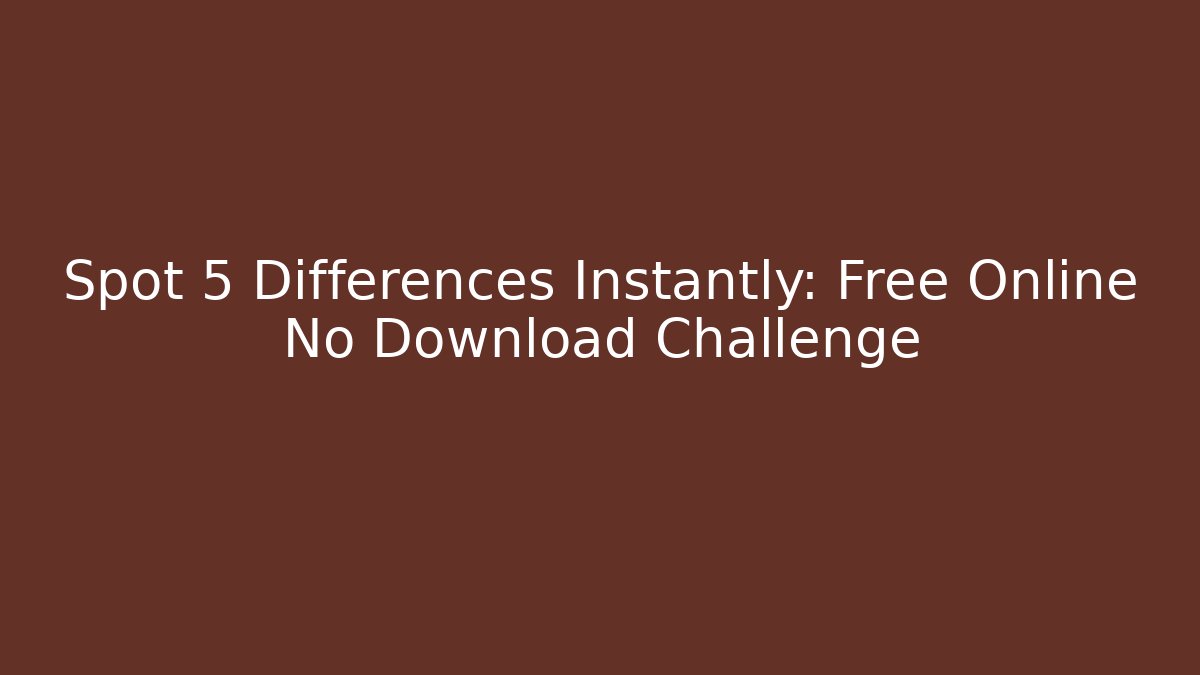 Spot 5 Differences Instantly: Free Online No Download Challenge