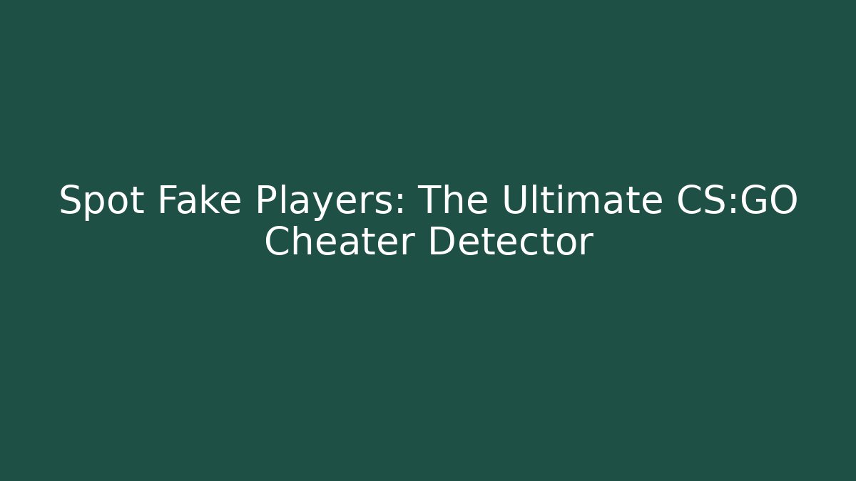 Spot Fake Players: The Ultimate CS:GO Cheater Detector
