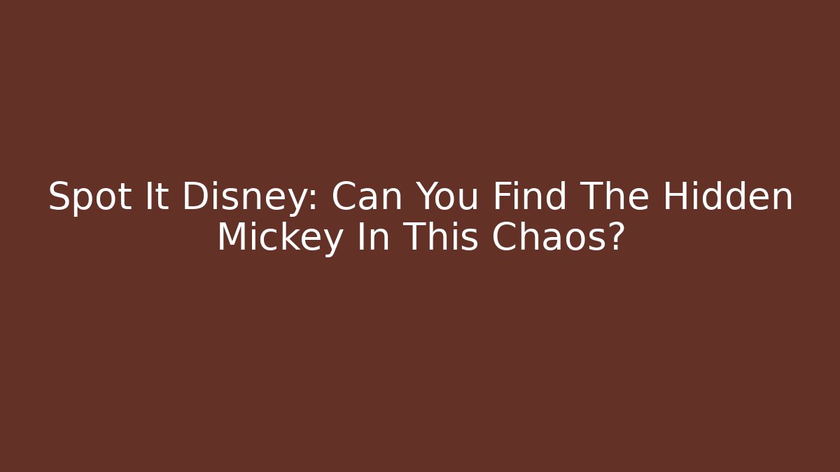 Spot It Disney: Can You Find The Hidden Mickey In This Chaos?