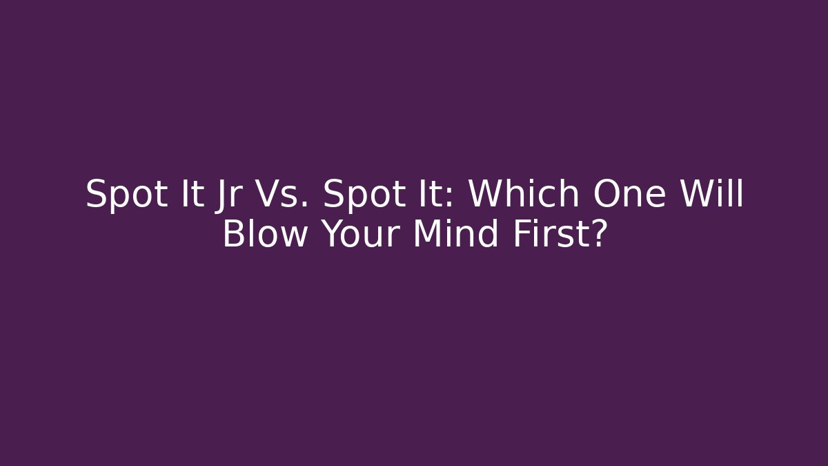 Spot It Jr Vs. Spot It: Which One Will Blow Your Mind First?