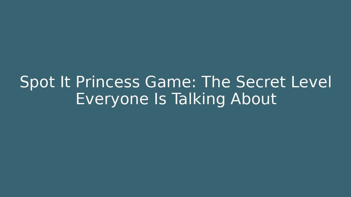 Spot It Princess Game: The Secret Level Everyone Is Talking About