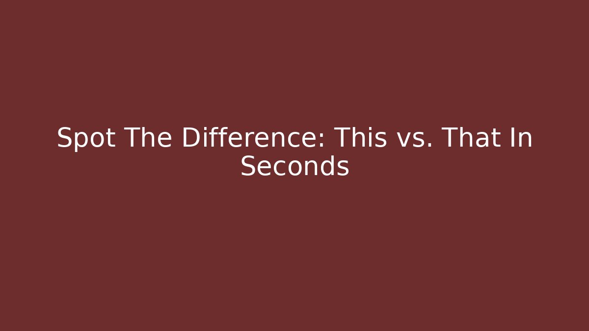 Spot The Difference: This vs. That In Seconds