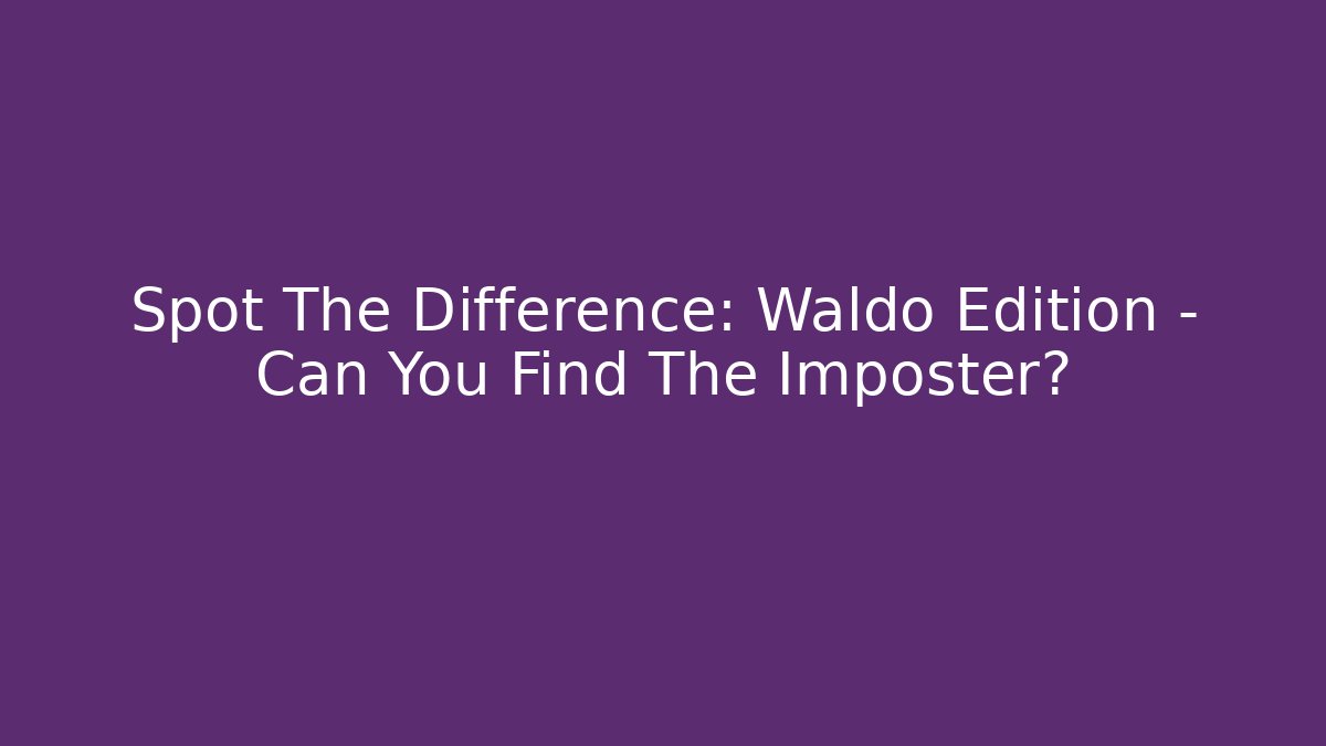 Spot The Difference: Waldo Edition - Can You Find The Imposter?