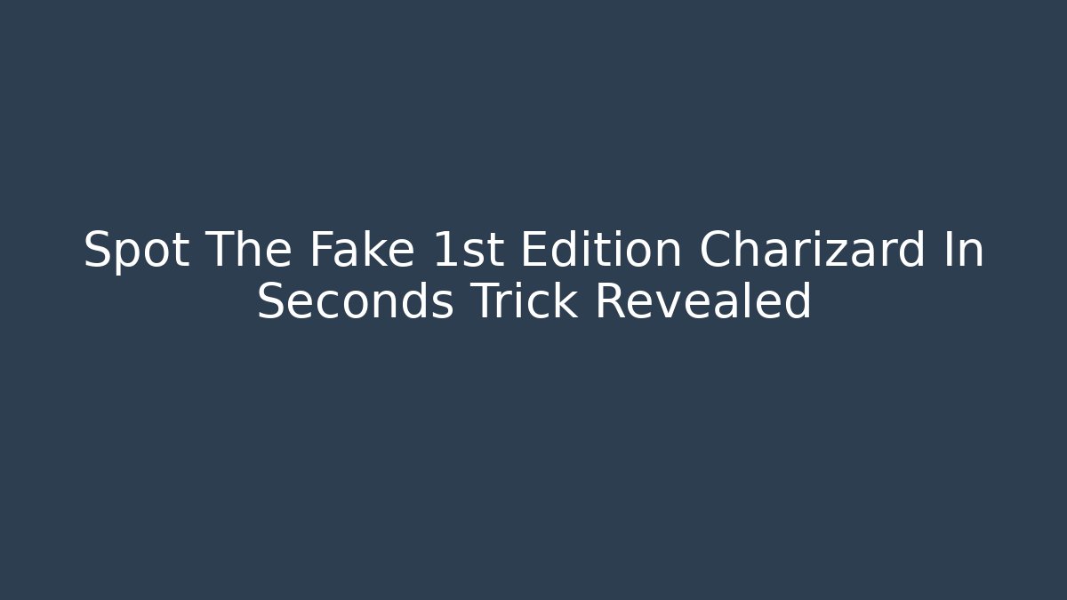Spot The Fake 1st Edition Charizard In Seconds Trick Revealed - Critter Realm