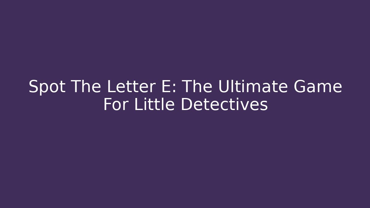 Spot The Letter E: The Ultimate Game For Little Detectives