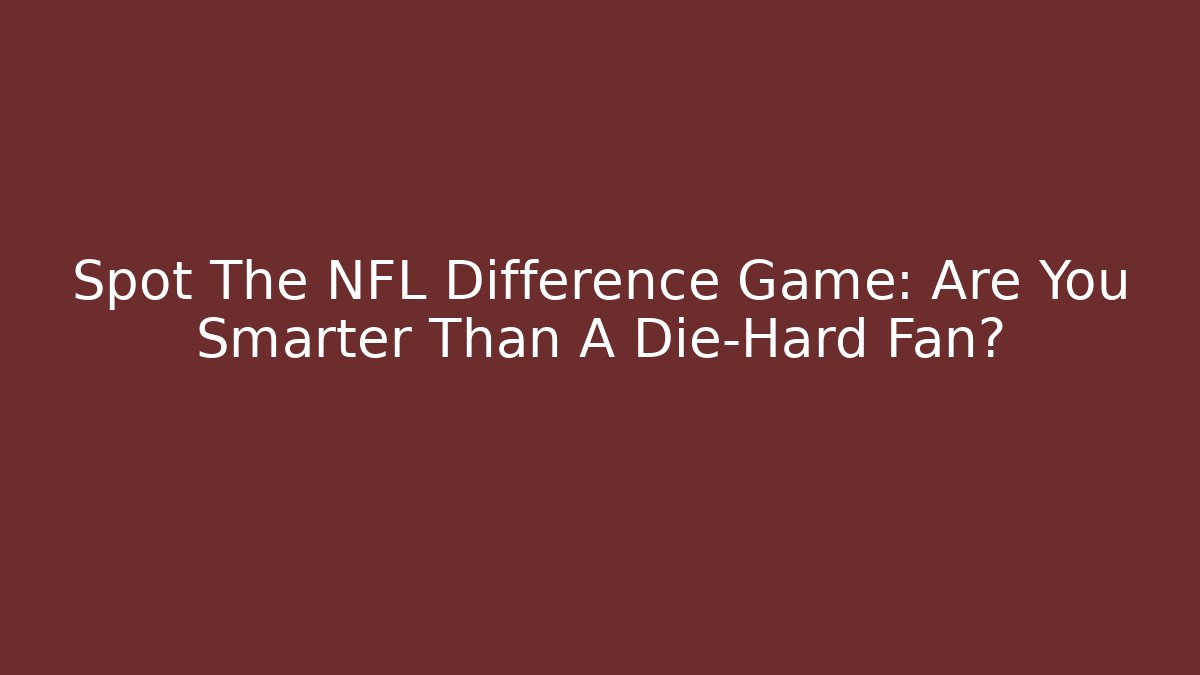 Spot The NFL Difference Game: Are You Smarter Than A Die-Hard Fan?
