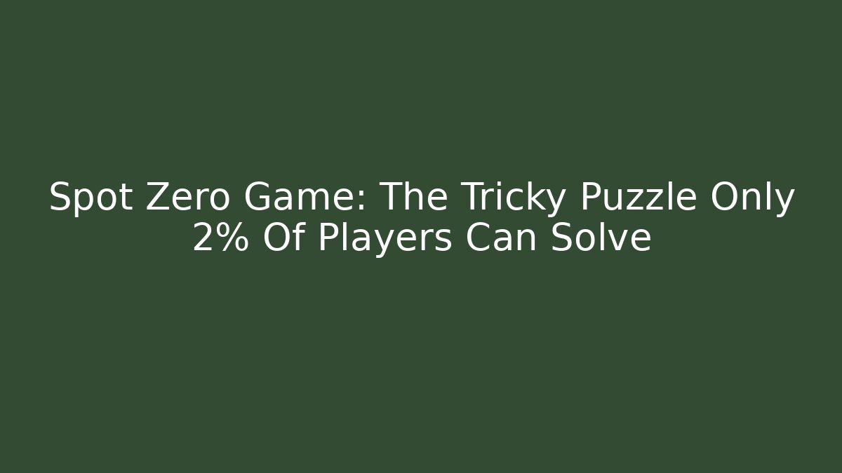Spot Zero Game: The Tricky Puzzle Only 2% Of Players Can Solve