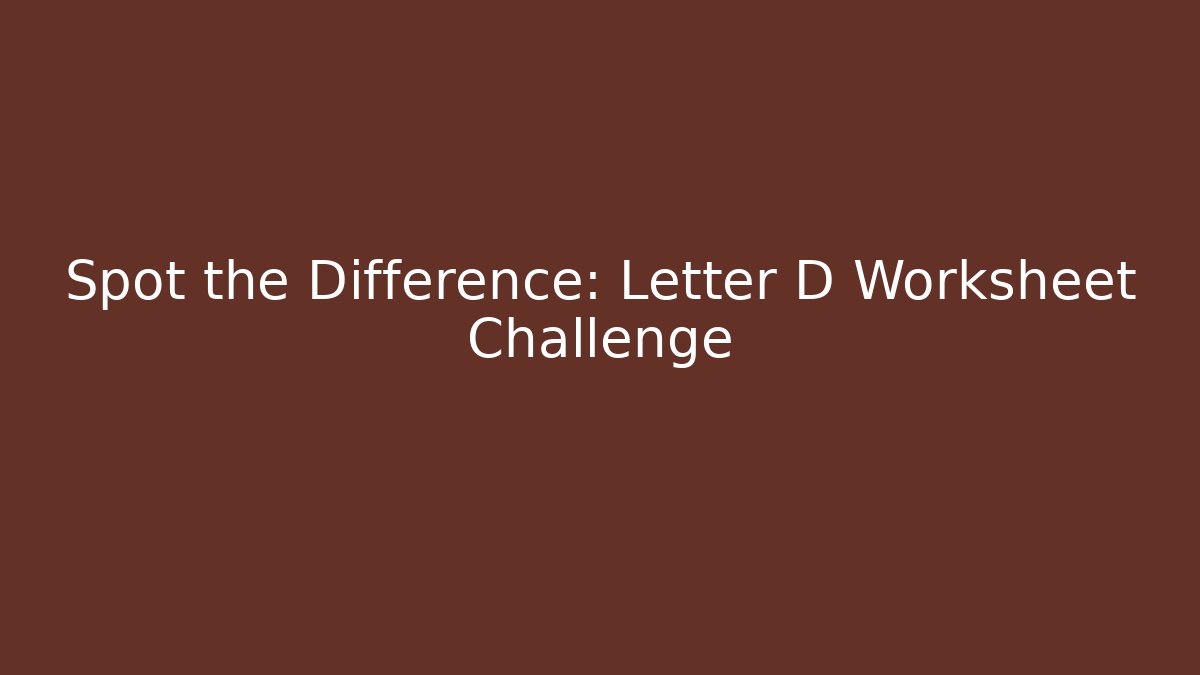 Spot the Difference: Letter D Worksheet Challenge - Critter Realm