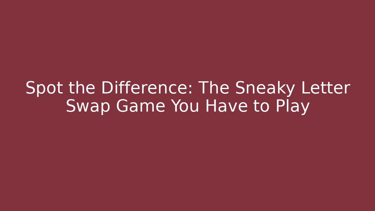 Spot the Difference: The Sneaky Letter Swap Game You Have to Play