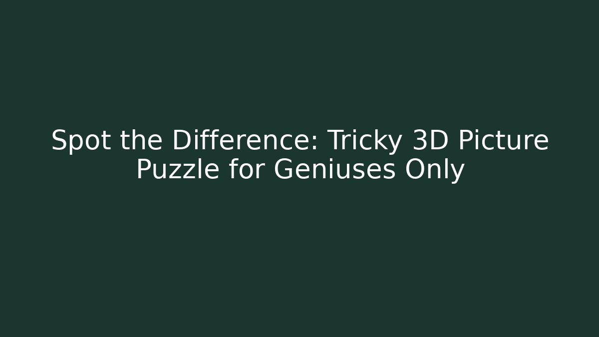 Spot the Difference: Tricky 3D Picture Puzzle for Geniuses Only