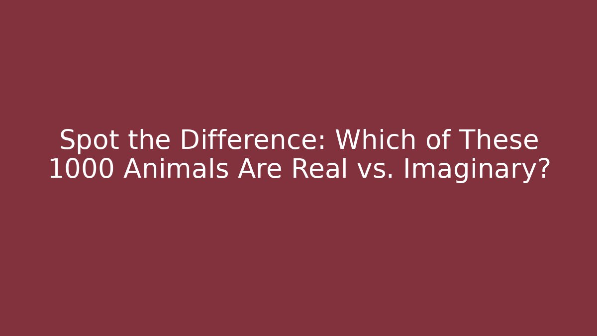 Spot the Difference: Which of These 1000 Animals Are Real vs. Imaginary?