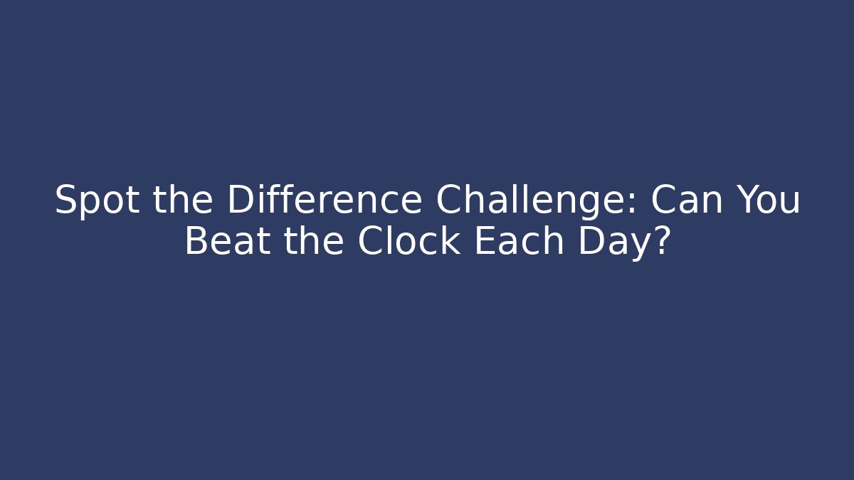 Spot the Difference Challenge: Can You Beat the Clock Each Day?