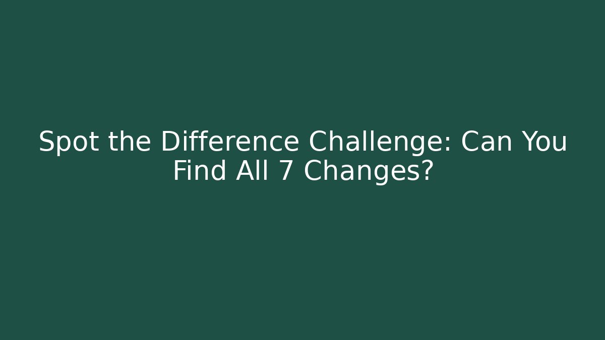 Spot the Difference Challenge: Can You Find All 7 Changes? - Critter Realm