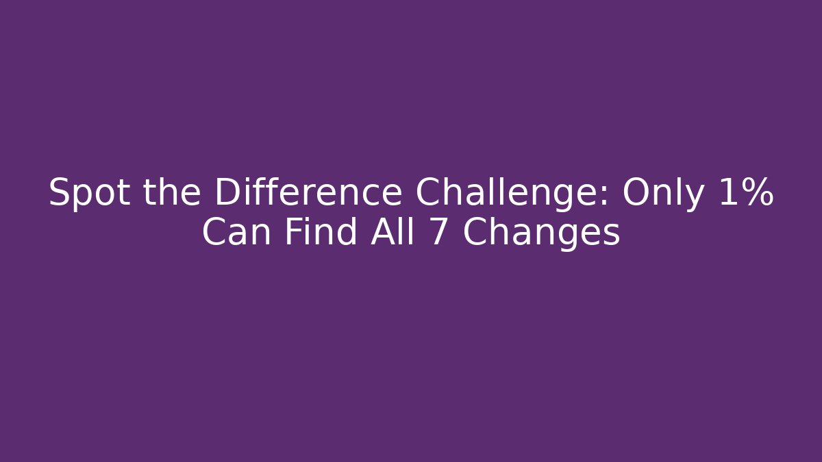 Spot the Difference Challenge: Only 1% Can Find All 7 Changes - Critter Realm