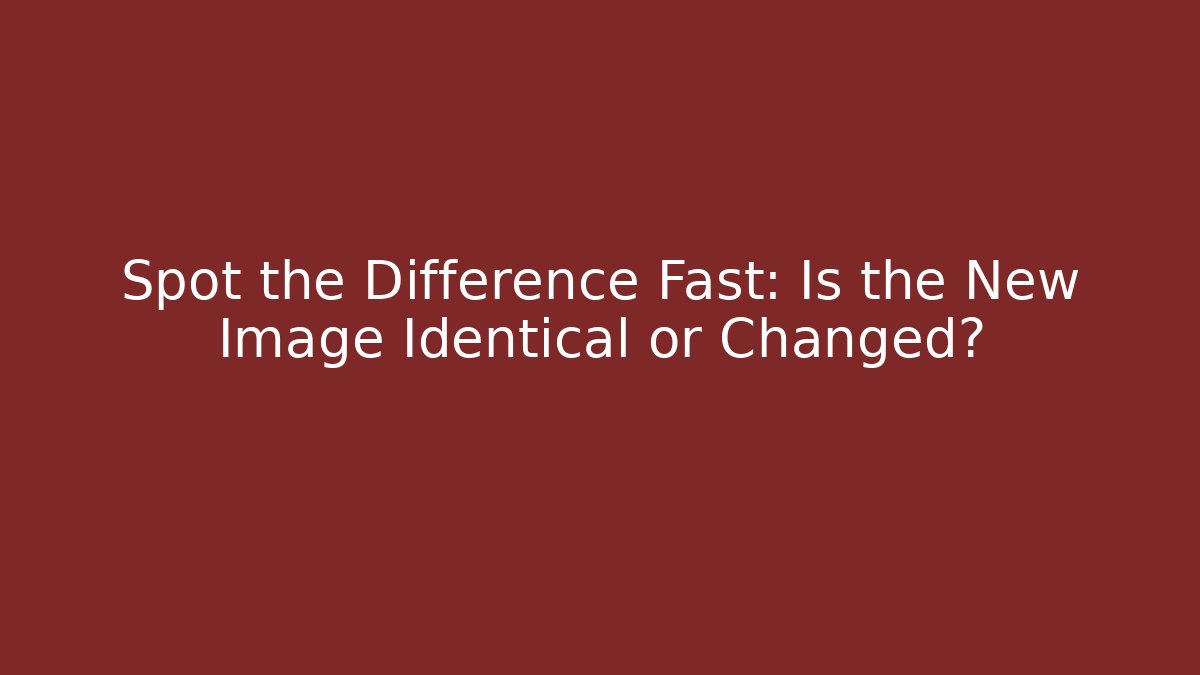 Spot the Difference Fast: Is the New Image Identical or Changed?