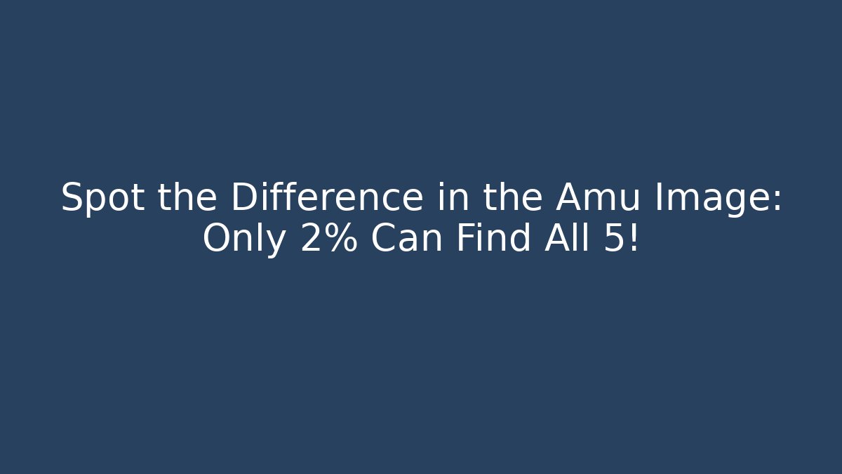 Spot the Difference in the Amu Image: Only 2% Can Find All 5!