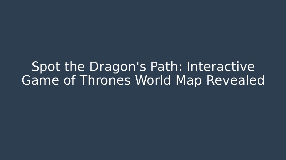 Spot the Dragon's Path: Interactive Game of Thrones World Map Revealed