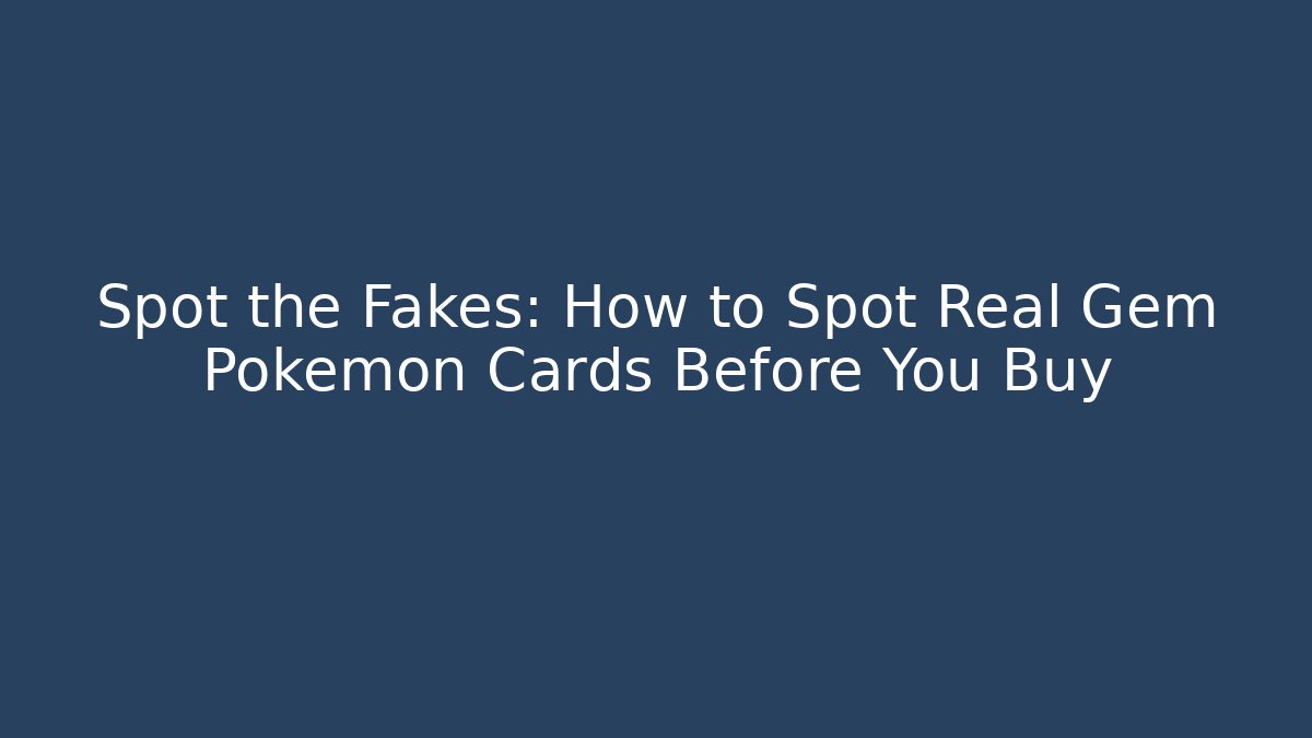 Spot the Fakes: How to Spot Real Gem Pokémon Cards Before You Buy