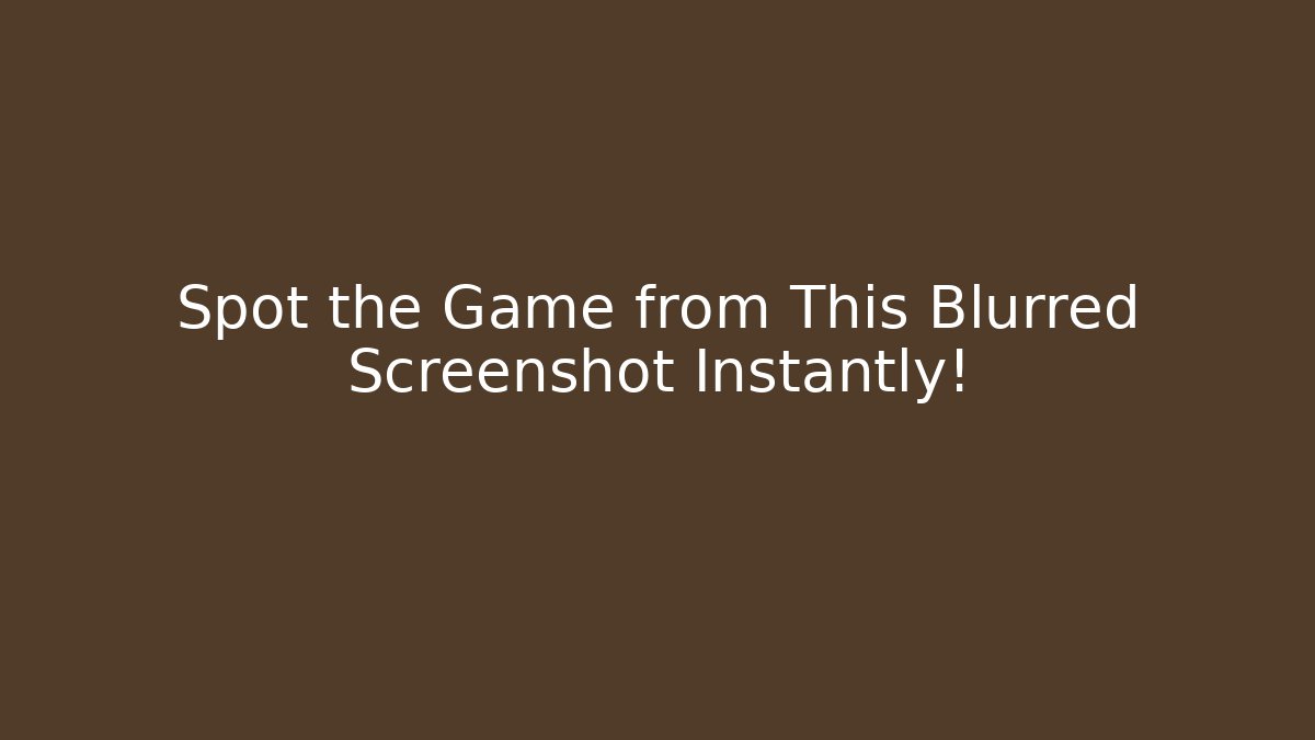 Spot the Game from This Blurred Screenshot Instantly!