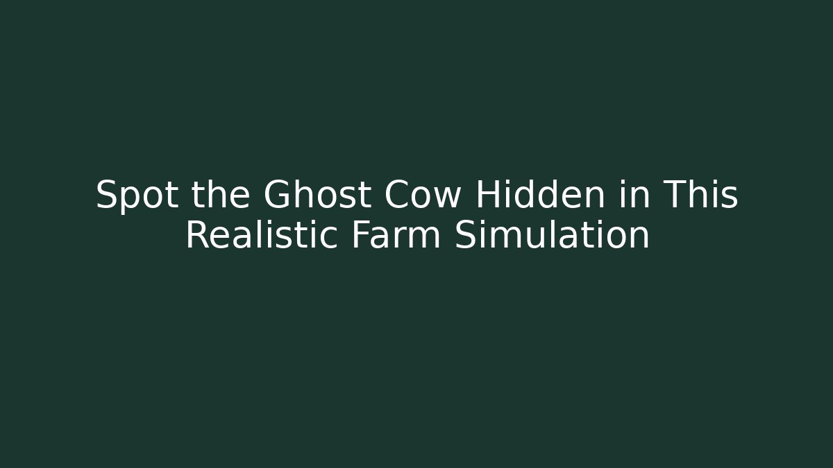 Spot the Ghost Cow Hidden in This Realistic Farm Simulation