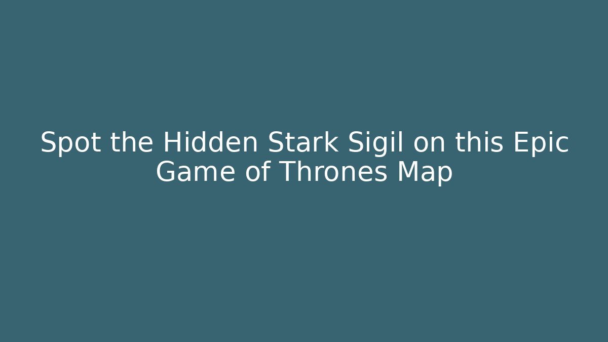 Spot the Hidden Stark Sigil on this Epic Game of Thrones Map - Critter Realm